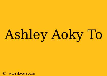 Ashley Aoky To