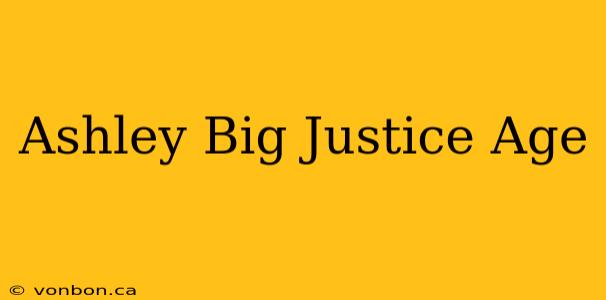 Ashley Big Justice Age