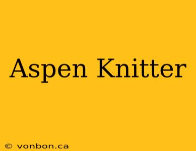 Aspen Knitter