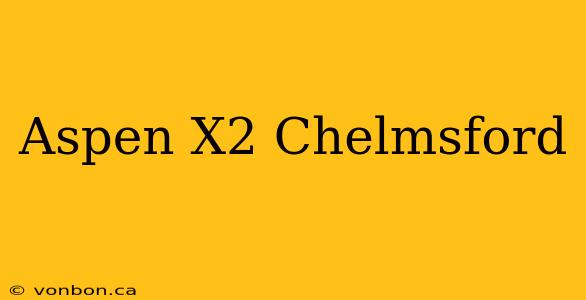 Aspen X2 Chelmsford