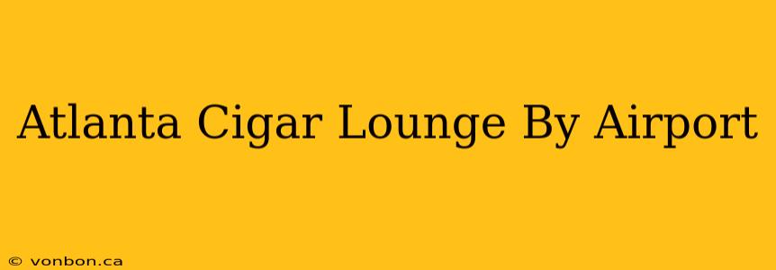 Atlanta Cigar Lounge By Airport