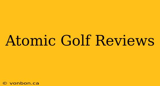 Atomic Golf Reviews