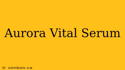 Aurora Vital Serum