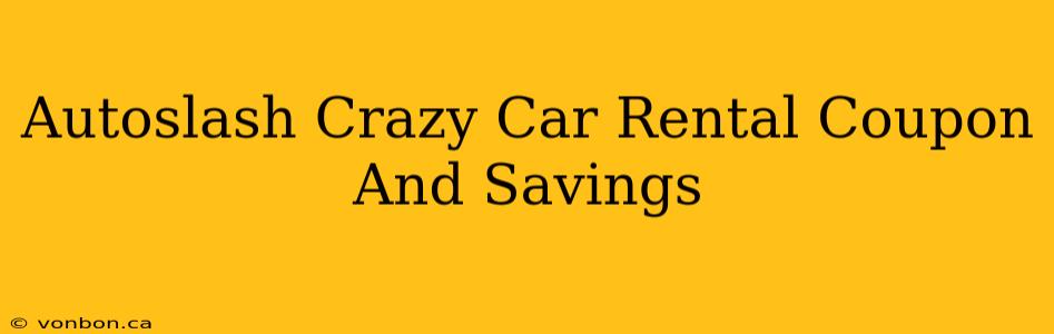 Autoslash Crazy Car Rental Coupon And Savings