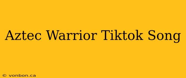 Aztec Warrior Tiktok Song