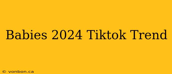 Babies 2024 Tiktok Trend