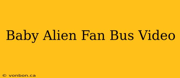 Baby Alien Fan Bus Video