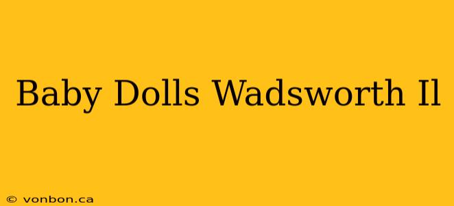 Baby Dolls Wadsworth Il