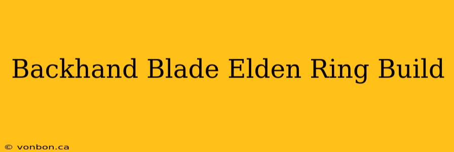 Backhand Blade Elden Ring Build