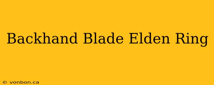 Backhand Blade Elden Ring