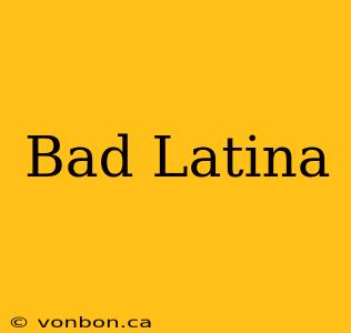 Bad Latina