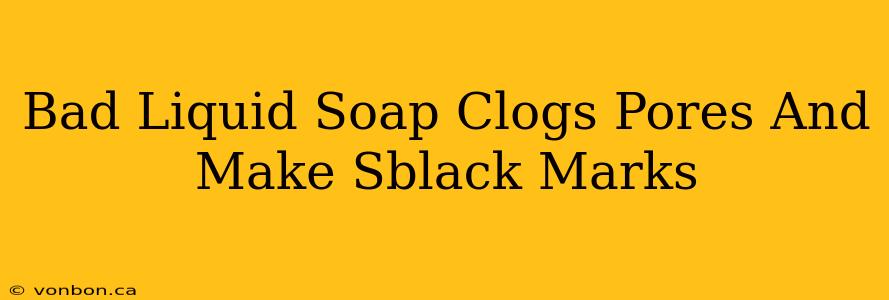 Bad Liquid Soap Clogs Pores And Make Sblack Marks