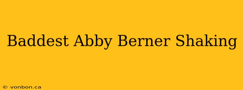 Baddest Abby Berner Shaking