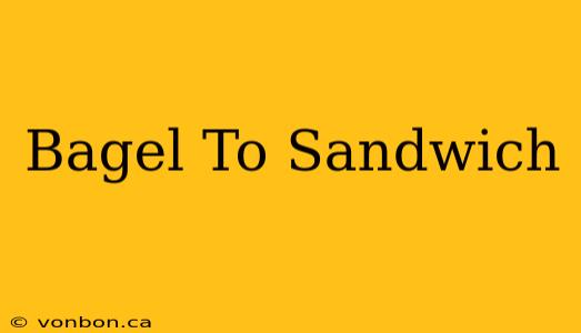 Bagel To Sandwich