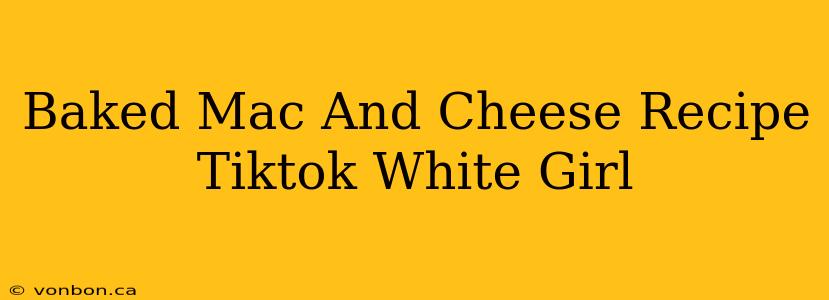 Baked Mac And Cheese Recipe Tiktok White Girl