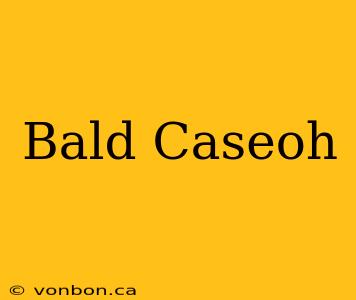 Bald Caseoh