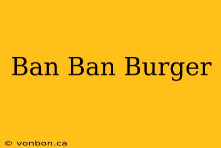 Ban Ban Burger