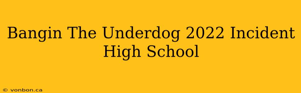 Bangin The Underdog 2022 Incident High School