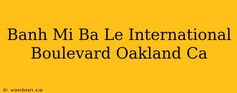 Banh Mi Ba Le International Boulevard Oakland Ca