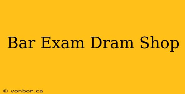 Bar Exam Dram Shop