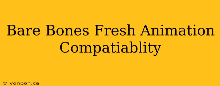 Bare Bones Fresh Animation Compatiablity