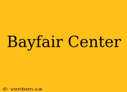 Bayfair Center