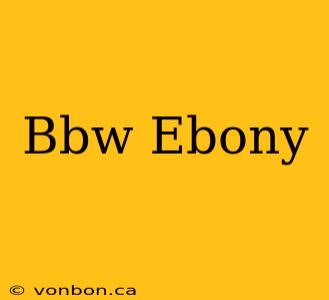 Bbw Ebony