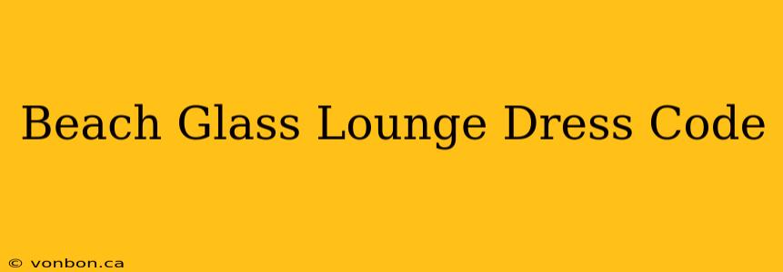 Beach Glass Lounge Dress Code