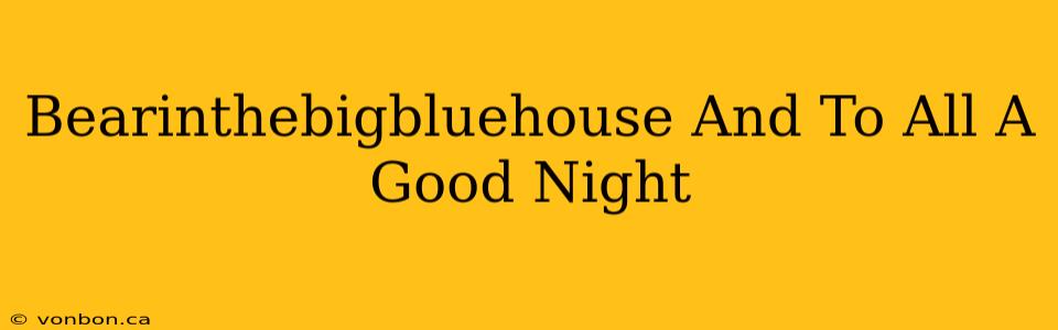 Bearinthebigbluehouse And To All A Good Night