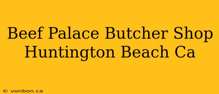 Beef Palace Butcher Shop Huntington Beach Ca