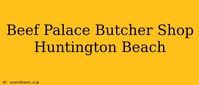 Beef Palace Butcher Shop Huntington Beach