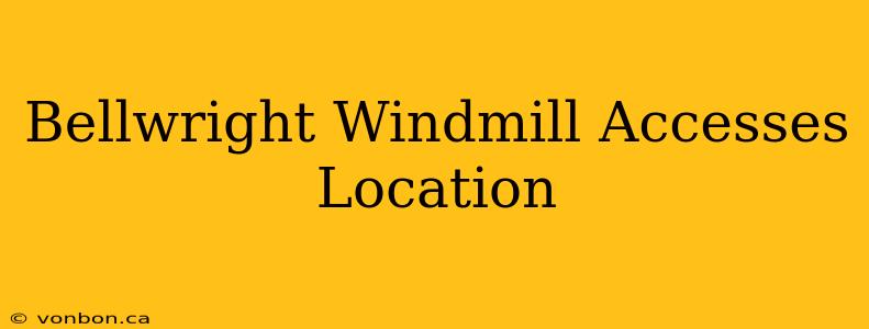 Bellwright Windmill Accesses Location