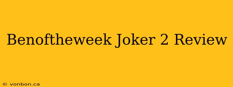 Benoftheweek Joker 2 Review