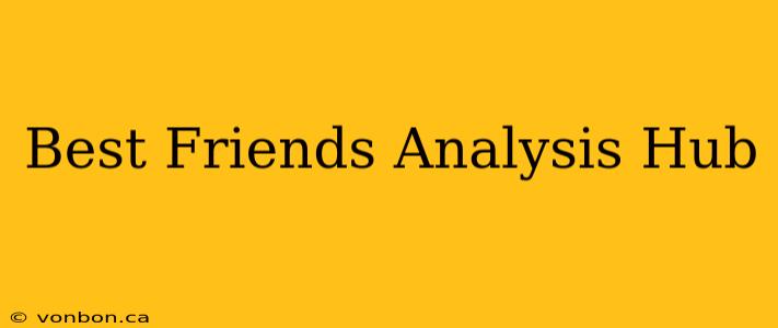 Best Friends Analysis Hub