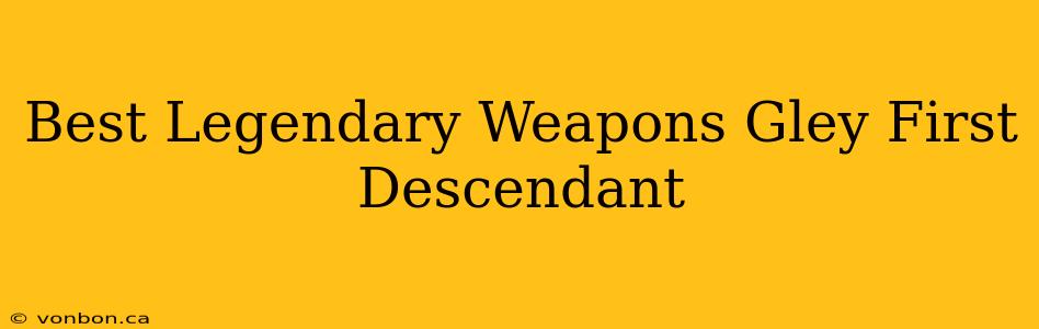 Best Legendary Weapons Gley First Descendant