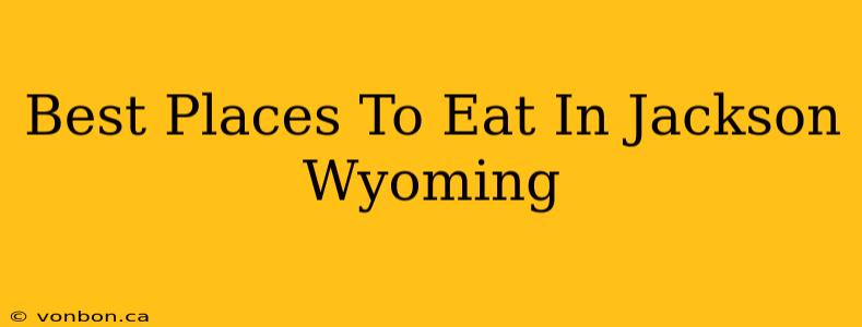 Best Places To Eat In Jackson Wyoming