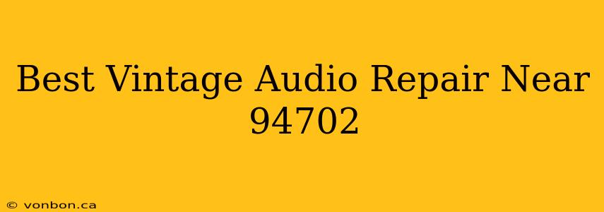 Best Vintage Audio Repair Near 94702