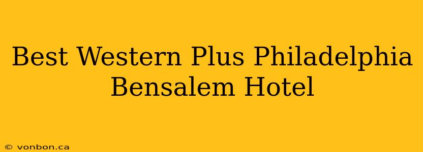 Best Western Plus Philadelphia Bensalem Hotel