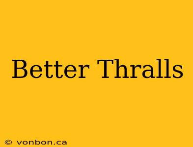 Better Thralls