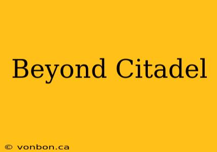 Beyond Citadel