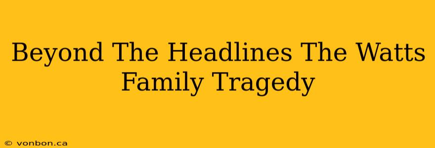 Beyond The Headlines The Watts Family Tragedy