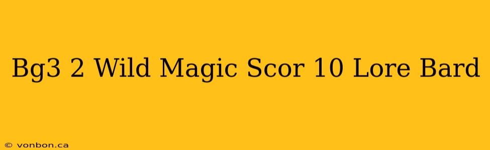 Bg3 2 Wild Magic Scor 10 Lore Bard