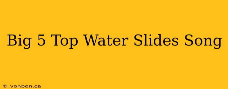 Big 5 Top Water Slides Song