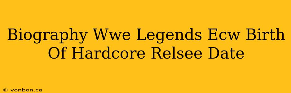 Biography Wwe Legends Ecw Birth Of Hardcore Relsee Date