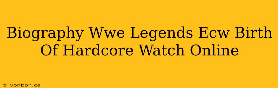 Biography Wwe Legends Ecw Birth Of Hardcore Watch Online