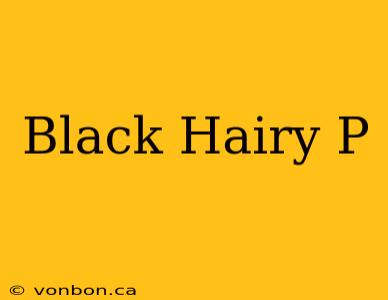 Black Hairy P