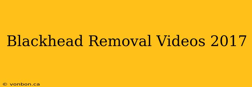 Blackhead Removal Videos 2017