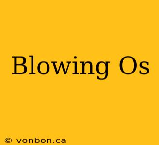 Blowing Os