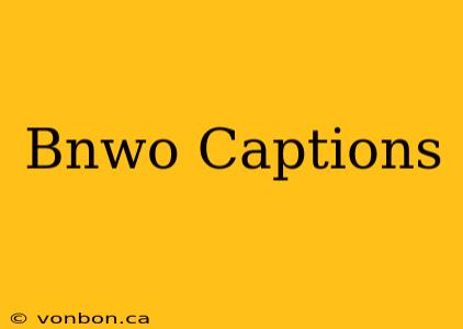 Bnwo Captions