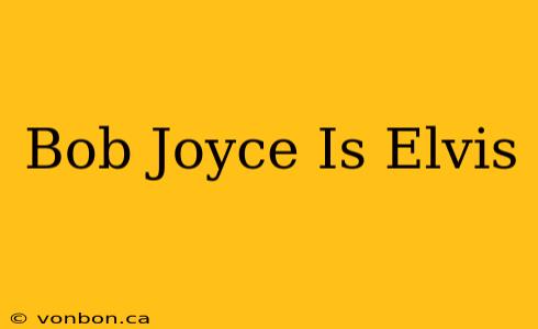 Bob Joyce Is Elvis